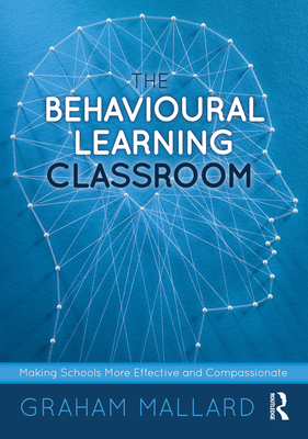 The Behavioural Learning Classroom: Making Schools More Effective and Compassionate - Mallard, Graham