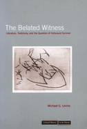 The Belated Witness: Literature, Testimony, and the Question of Holocaust Survival