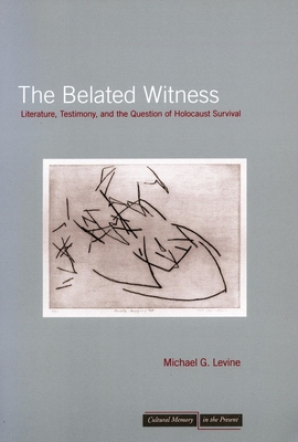 The Belated Witness: Literature, Testimony, and the Question of Holocaust Survival - Levine, Michael G