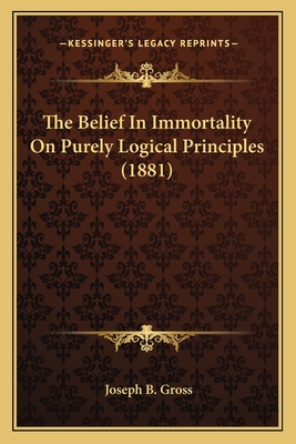 The Belief In Immortality On Purely Logical Principles (1881) - Gross, Joseph B