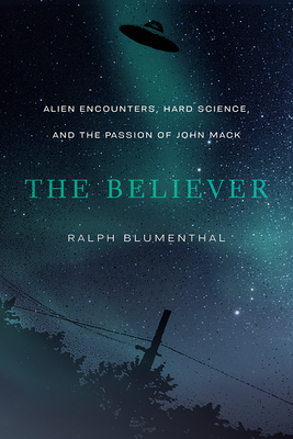 The Believer: Alien Encounters, Hard Science, and the Passion of John Mack - Blumenthal, Ralph