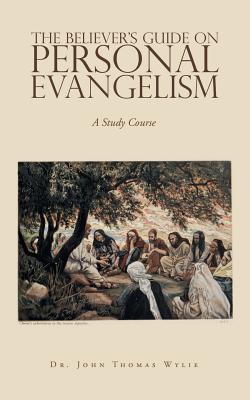 The Believer's Guide on Personal Evangelism: A Study Course - Wylie, John Thomas, Dr.