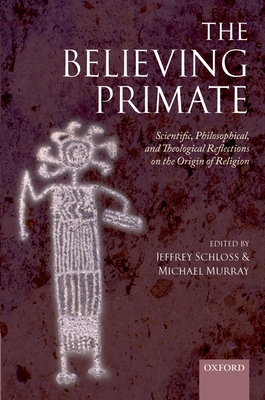 The Believing Primate: Scientific, Philosophical, and Theological Reflections on the Origin of Religion - Schloss, Jeffrey (Editor), and Murray, Michael (Editor)