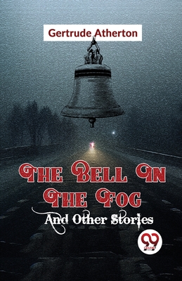 The Bell In The Fog And Other Stories - Atherton, Gertrude Franklin Horn