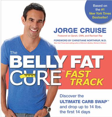 The Belly Fat Cure(tm) Fast Track: Discover the Ultimate Carb Swap(tm) and Drop Up to 14 Lbs. the First 14 Days - Cruise, Jorge