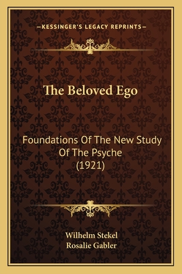 The Beloved Ego: Foundations of the New Study of the Psyche (1921) - Stekel, Wilhelm, Professor, MD, and Gabler, Rosalie (Translated by)
