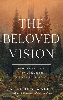 The Beloved Vision: A History of Nineteenth Century Music - Walsh, Stephen