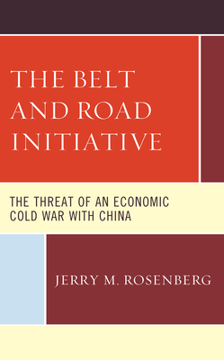 The Belt and Road Initiative: The Threat of an Economic Cold War with China - Rosenberg, Jerry M