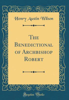 The Benedictional of Archbishop Robert (Classic Reprint) - Wilson, Henry Austin