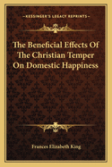 The Beneficial Effects Of The Christian Temper On Domestic Happiness