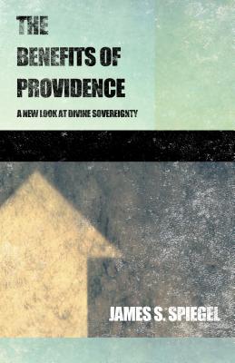 The Benefits of Providence: A New Look at Divine Sovereignty - Spiegel, James S, PH.D.