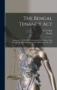 The Bengal Tenancy Act: Being Act Viii Of 1885, As Amended Up To Date, With Notes, Judicial Rulings, Rules, And Notifications, &c., &c