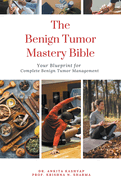 The Benign Tumor Mastery Bible: Your Blueprint for Complete Benign Tumor Management