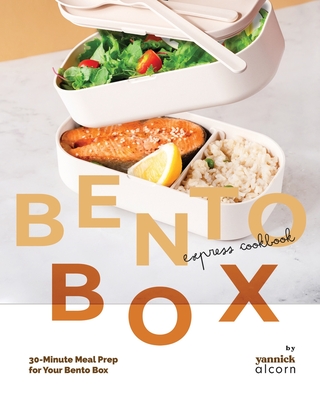 The Bento Box Express Cookbook: 30-Minute Meal Prep for Your Bento Box - Alcorn, Yannick