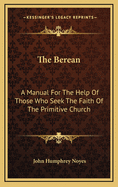 The Berean: A Manual for the Help of Those Who Seek the Faith of the Primitive Church