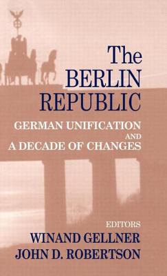 The Berlin Republic: German Unification and A Decade of Changes - Gellner, Winand (Editor), and Robertson, John D (Editor)