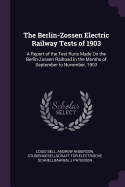 The Berlin-Zossen Electric Railway Tests of 1903: A Report of the Test Runs Made On the Berlin-Zossen Railroad in the Months of September to November, 1903