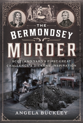 The Bermondsey Murder: Scotland Yard's First Great Challenge and Dickens' Inspiration - Buckley, Angela