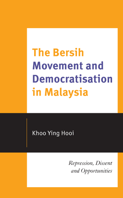 The Bersih Movement and Democratisation in Malaysia: Repression, Dissent and Opportunities - Hooi, Khoo Ying