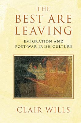 The Best Are Leaving: Emigration and Post-War Irish Culture - Wills, Clair