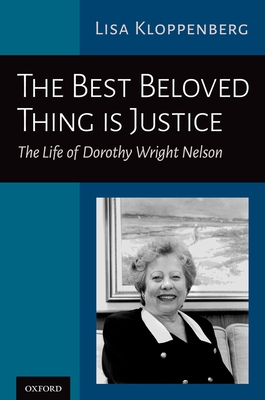 The Best Beloved Thing Is Justice: The Life of Dorothy Wright Nelson - Kloppenberg, Lisa