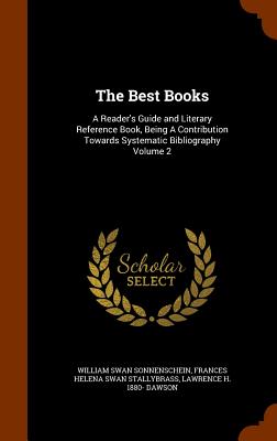 The Best Books: A Reader's Guide and Literary Reference Book, Being A Contribution Towards Systematic Bibliography Volume 2 - Sonnenschein, William Swan, and Stallybrass, Frances Helena Swan, and Dawson, Lawrence H 1880-