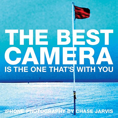 The Best Camera Is the One That's with You: iPhone Photography - Jarvis, Chase