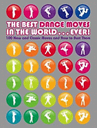 The Best Dance Moves in the World ... Ever!: 100 New and Classic Moves and How to Bust Them