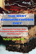 The Best Endometriosis Diet: Planning the best Endo diets Recipes for Body Pain Reliefs and Nutritious Meals
