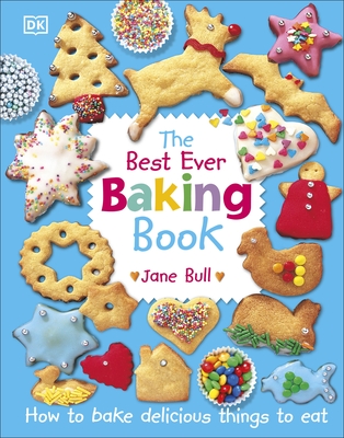 The Best Ever Baking Book: How to Bake Delicious Things to Eat - Bull, Jane