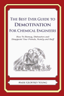 The Best Ever Guide to Demotivation for Chemical Engineers: How To Dismay, Dishearten and Disappoint Your Friends, Family and Staff
