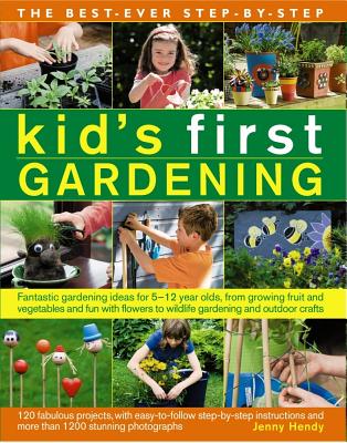 The Best-Ever Step-By-Step Kid's First Gardening: Fantastic Gardening Ideas for 5 to 12 Year-Olds, from Growing Fruit and Vegetables and Fun with Flowers to Wildlife Gardening and Outdoor Crafts - Hendy, Jenny