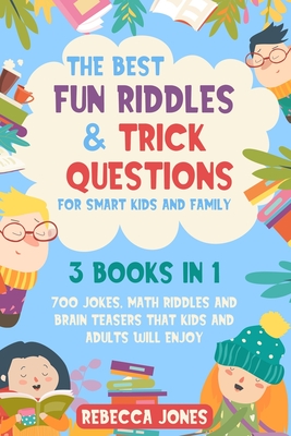 The Best Fun Riddles & Trick Questions for Smart Kids and Family: 3 Books in 1 700 Jokes, Math Riddles and Brain Teasers That Kids and Adults Will Enjoy - Jones, Rebecca