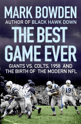 The Best Game Ever: Giants vs. Colts, 1958, and the Birth of the Modern NFL - Bowden, Mark