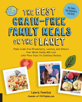 The Best Grain-Free Family Meals on the Planet: Make Grain-Free Breakfasts, Lunches, and Dinners Your Whole Family Will Love with More Than 170 Delicious Recipes - Fuentes, Laura