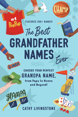 The Best Grandfather Names Ever: Choose Your Perfect Grandpa Name, from Papa to Nonno and Beyond! - Livingstone, Cathy