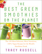 The Best Green Smoothies on the Planet: The 150 Most Delicious, Most Nutritious, 100% Vegan Recipes for the World's Healthiest Drink