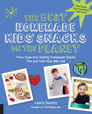 The Best Homemade Kids' Snacks on the Planet: More Than 200 Healthy Homemade Snacks You and Your Kids Will Love - Fuentes, Laura