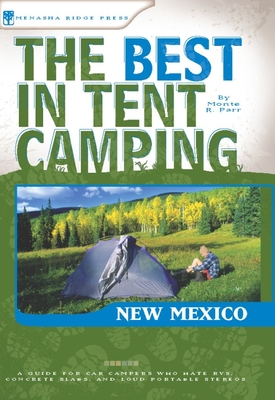 The Best in Tent Camping: New Mexico: A Guide for Car Campers Who Hate Rvs, Concrete Slabs, and Loud Portable Stereos - Parr, Monte