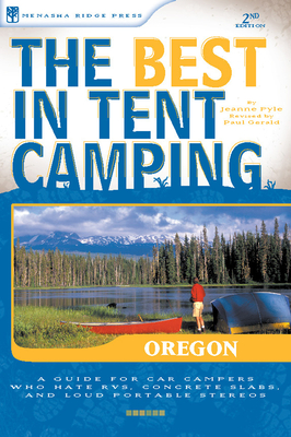 The Best in Tent Camping: Oregon: A Guide for Car Campers Who Hate Rvs, Concrete Slabs, and Loud Portable Stereos - Gerald, Paul (Revised by), and Pyle, Jeanne Louise