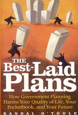 The Best-Laid Plans: How Government Planning Harms Your Quality of Life, Your Pocketbook, and Your Future - O'Toole, Randal