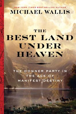 The Best Land Under Heaven: The Donner Party in the Age of Manifest Destiny - Wallis, Michael