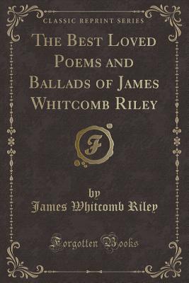 The Best Loved Poems and Ballads of James Whitcomb Riley (Classic Reprint) - Riley, James Whitcomb