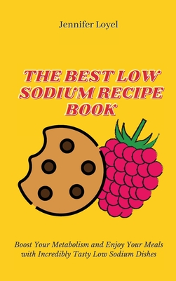 The Best Low Sodium Recipe Book: Boost Your Metabolism and Enjoy Your Meals with Incredibly Tasty Low Sodium Dishes - Loyel, Jennifer