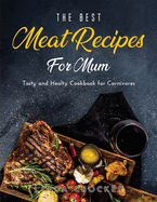 The Best Meat Recipes for Mum: Tasty and Healty Cookbook for Carnivores