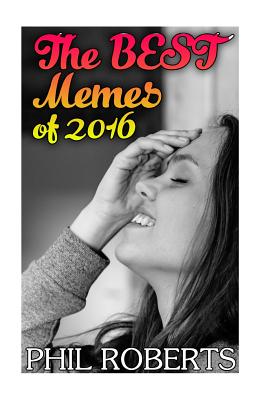 The Best Memes of 2016: (Funny Memes, Adult Memes) - Roberts, Phil