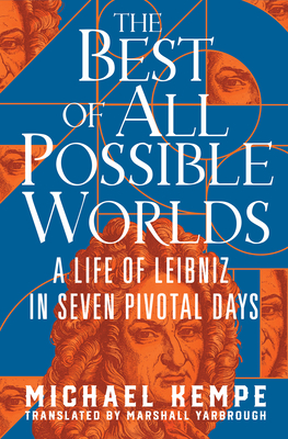 The Best of All Possible Worlds: A Life of Leibniz in Seven Pivotal Days - Kempe, Michael, and Yarbrough, Marshall (Translated by)