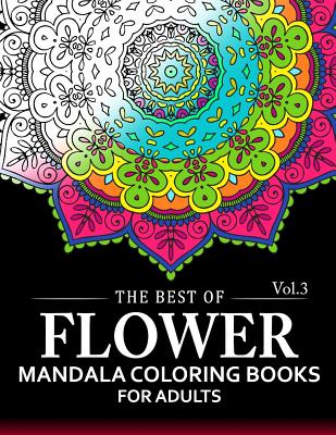 The Best of Flower Mandala Coloring Books for Adults Volume 3: A Stress Management Coloring Book For Adults - Arlene R Lively