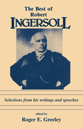 The Best of Robert Ingersoll: Selections from His Writings and Speeches