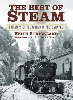The Best of Steam: Railways of the World in Photographs - Strickland, Keith, and Tully, Mark, Sir (Foreword by)